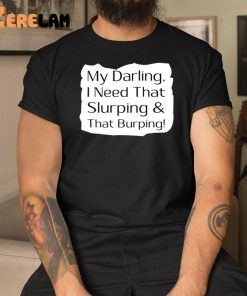 My Darling I Need That Slurping And That Burping Shirt 3 1