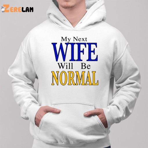 My Next Wife Will Be Normal Shirt