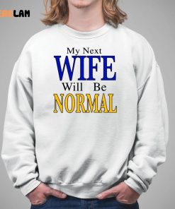 My Next Wife Will Be Normal Shirt 5 1