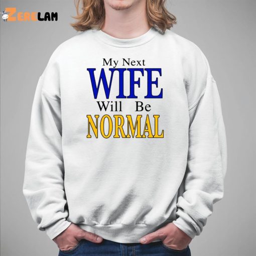 My Next Wife Will Be Normal Shirt