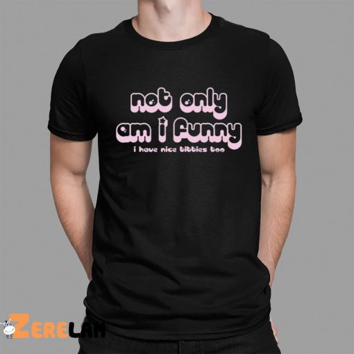 Not Only Am I Funny I Have Nice Tittes Too Shirt