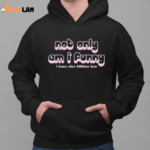 Not Only Am I Funny I Have Nice Tittes Too Shirt