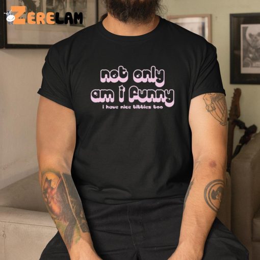 Not Only Am I Funny I Have Nice Tittes Too Shirt