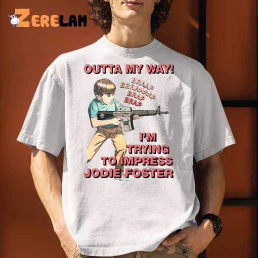 Outta My Way I’m Trying To Impress Jodie Foster Shirt