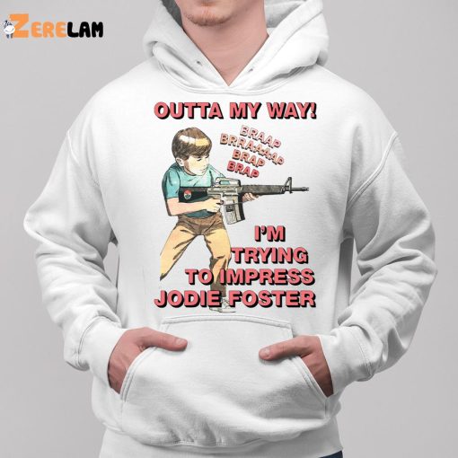 Outta My Way I’m Trying To Impress Jodie Foster Shirt