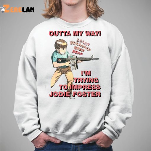 Outta My Way I’m Trying To Impress Jodie Foster Shirt