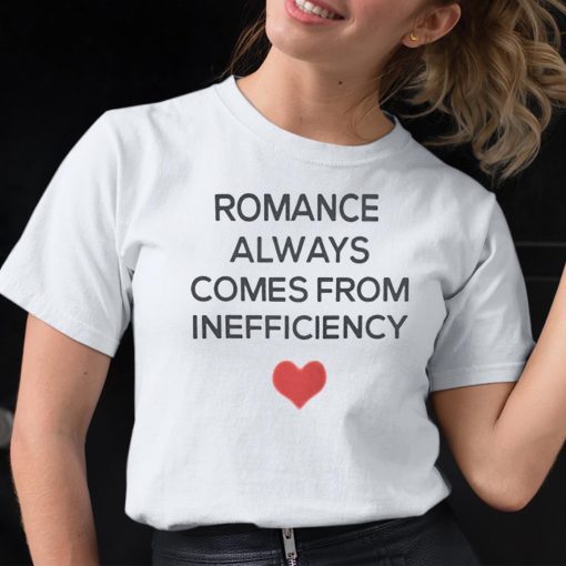 Romance Always Comes From Inefficiency Shirt