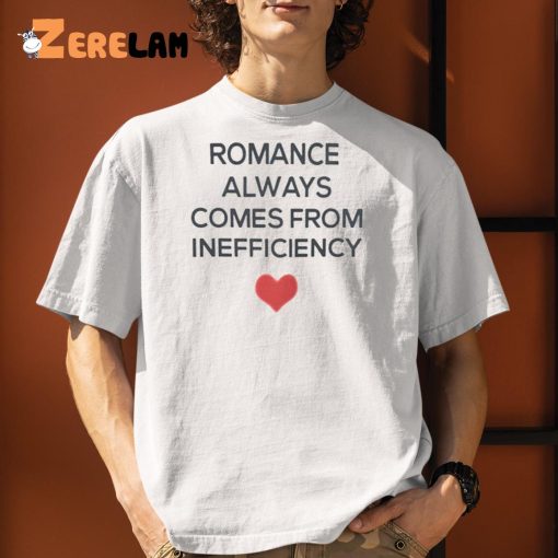 Romance Always Comes From Inefficiency Shirt