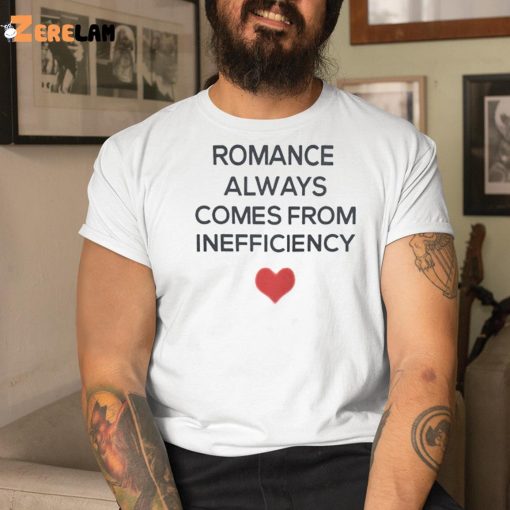 Romance Always Comes From Inefficiency Shirt