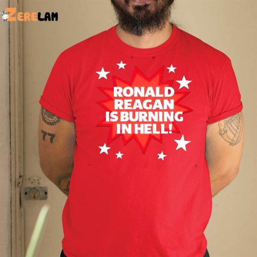 Ronald Reagan Is Burning In Hell Shirt