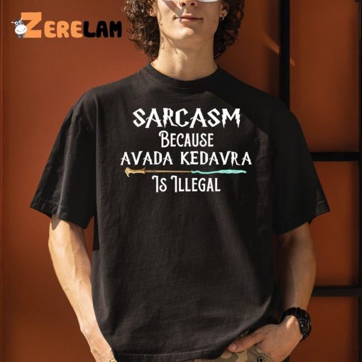 Sarcasm Because Avada Kedavra Is Illegal Shirt