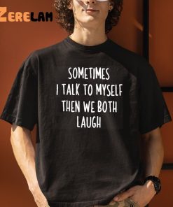 Sometimes I Talk To Myself And We Both Laugh Shirt 1 1