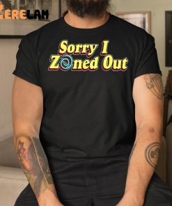 Sorry I Zoned Uot Shirt 3 1