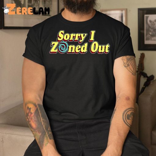 Sorry I Zoned Out Shirt