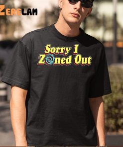 Sorry I Zoned Uot Shirt 5 1