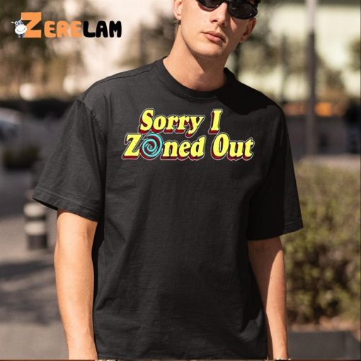 Sorry I Zoned Out Shirt