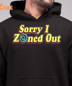 Sorry I Zoned Uot Shirt 6 1