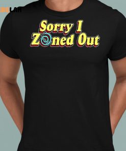 Sorry I Zoned Uot Shirt 8 1