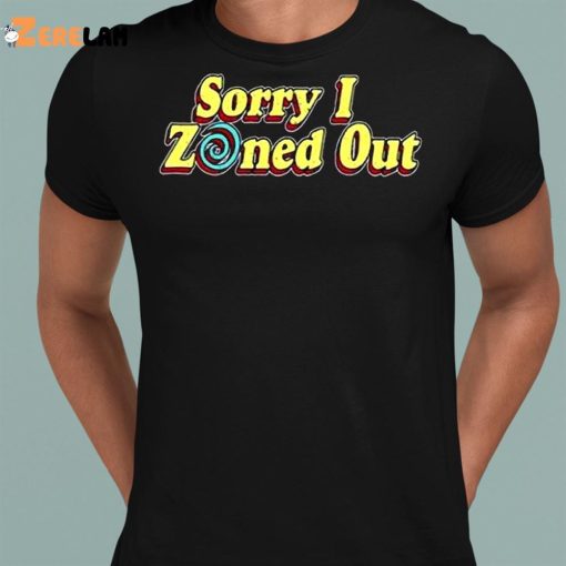 Sorry I Zoned Out Shirt