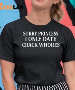 Sorry Princess I Only Date Crack Whores Shirt 11 1