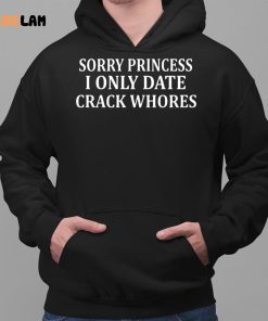 Sorry Princess I Only Date Crack Whores Shirt 2 1