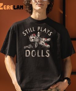 Still Plays With Dolls Shirt Halloween Shirts 1 1