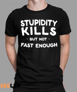 Stupidity Kills But Not Fast Enough Shirt 1 1