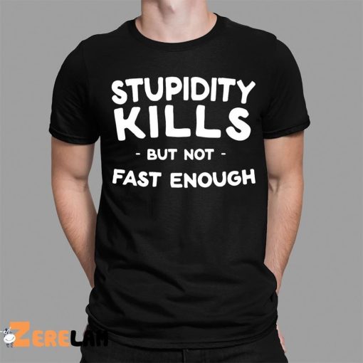 Stupidity Kills But Not Fast Enough Shirt