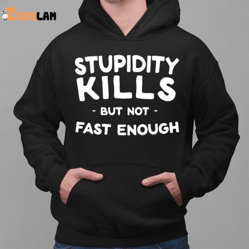 Stupidity Kills But Not Fast Enough Shirt