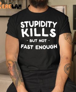 Stupidity Kills But Not Fast Enough Shirt 3 1