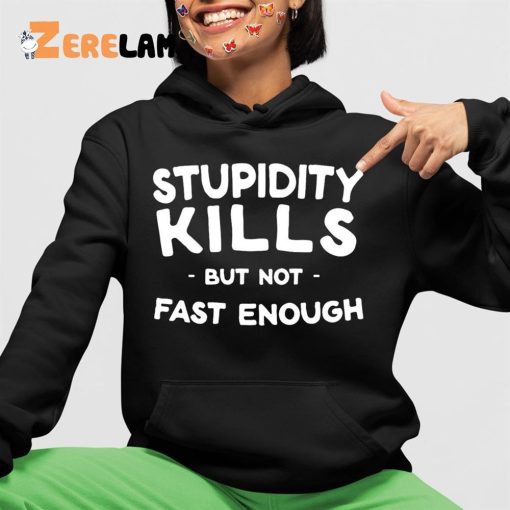 Stupidity Kills But Not Fast Enough Shirt
