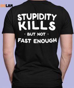 Stupidity Kills But Not Fast Enough Shirt 7 1