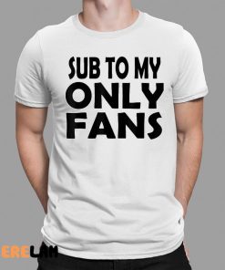 Sub To My Only Fans Shirt 1 1