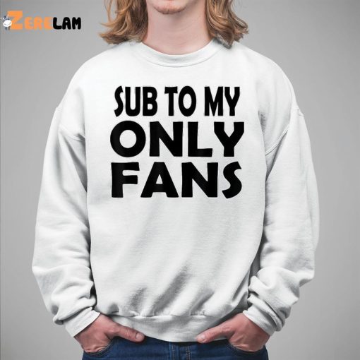 Sub To My Only Fans Shirt