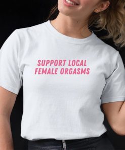 Support Local Female Orgasms Shirt