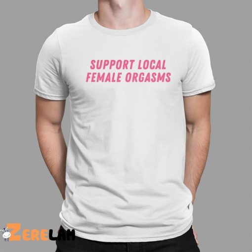Support Local Female Orgasms Shirt