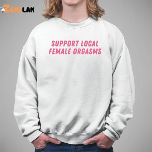 Support Local Female Orgasms Shirt