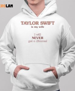 Taylor Swift Is My Wife I Will Never Get A Divorce Shirt 2 1