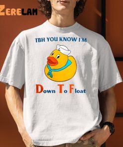 Tbh You Know Im Down To Float Shirt 1 1