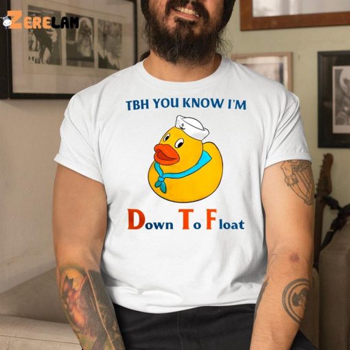 Tbh You Know I’m Down To Float Shirt