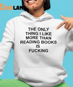 The Only Thing I Like More Than Reading Books Is Fucking Shirt 4 1