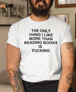 The Only Thing I Like More Than Reading Books Is Fucking Shirt 9 1