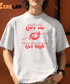 They only Love Me WHen They Wanna Get High Shirt