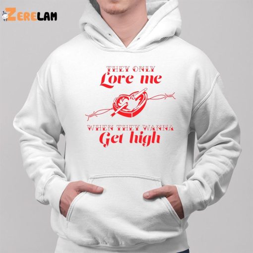 They only Love Me WHen They Wanna Get High Shirt