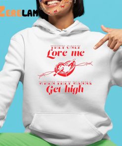 They only Love Me WHen They Wanna Get High Shirt 4 1