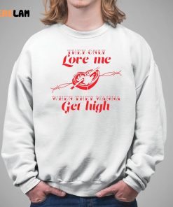 They only Love Me WHen They Wanna Get High Shirt 5 1