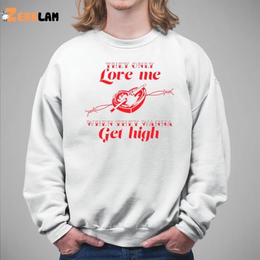 They only Love Me WHen They Wanna Get High Shirt