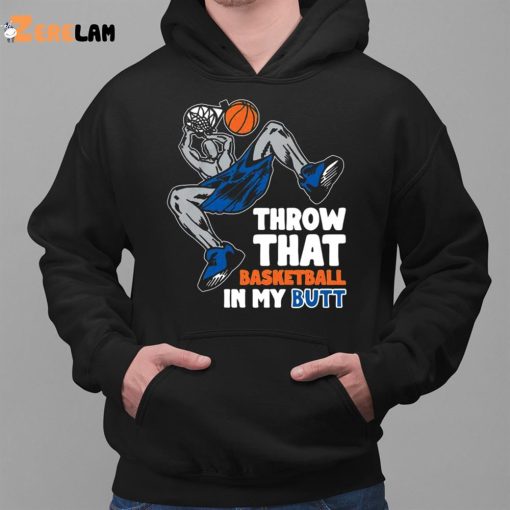 Throw That Basketball In My Butt Shirt