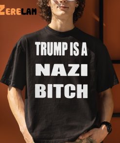 Trump Is A Nazi Bitch Shirt 1 1