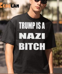 Trump Is A Nazi Bitch Shirt 5 1